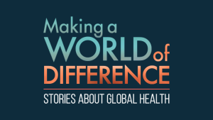 Making a World of Difference: Stories about Global Health